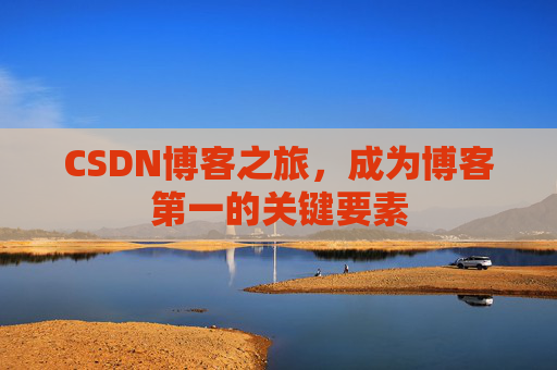 CSDN博客之旅,成为博客第一的关键要素